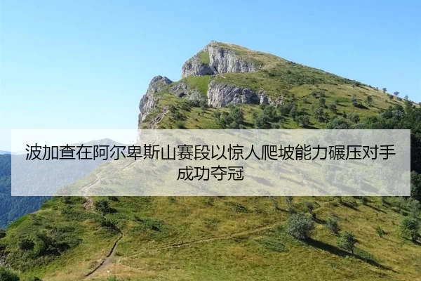 波加查在阿尔卑斯山赛段以惊人爬坡能力碾压对手成功夺冠