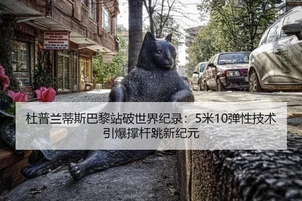 杜普兰蒂斯巴黎站破世界纪录：5米10弹性技术引爆撑杆跳新纪元