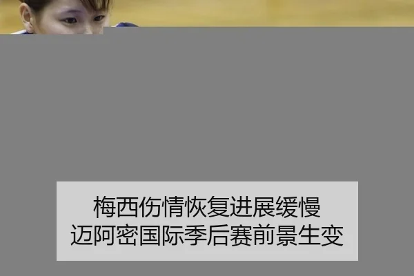 梅西伤情恢复进展缓慢 迈阿密国际季后赛前景生变